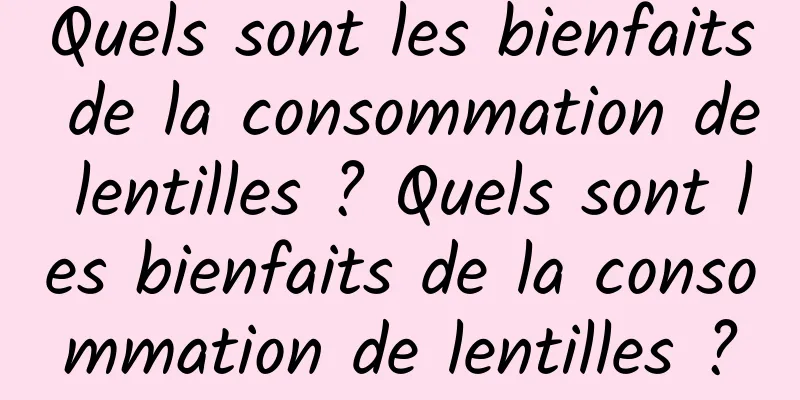 Quels sont les bienfaits de la consommation de lentilles ? Quels sont les bienfaits de la consommation de lentilles ?