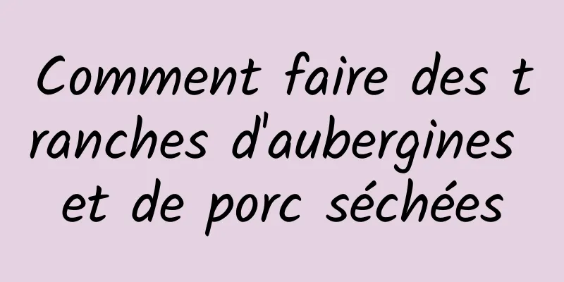 Comment faire des tranches d'aubergines et de porc séchées