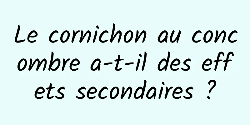 Le cornichon au concombre a-t-il des effets secondaires ?