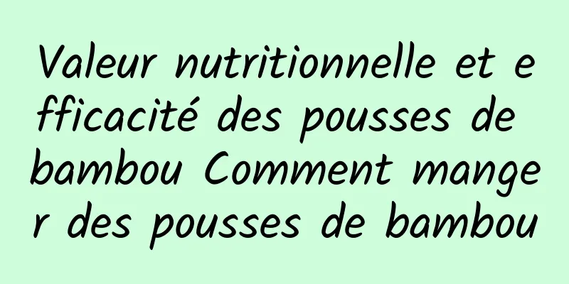 Valeur nutritionnelle et efficacité des pousses de bambou Comment manger des pousses de bambou