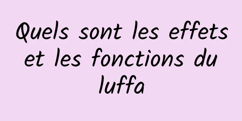 Quels sont les effets et les fonctions du luffa