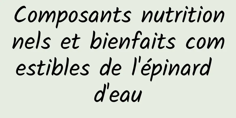 Composants nutritionnels et bienfaits comestibles de l'épinard d'eau