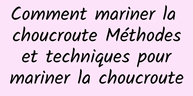 Comment mariner la choucroute Méthodes et techniques pour mariner la choucroute