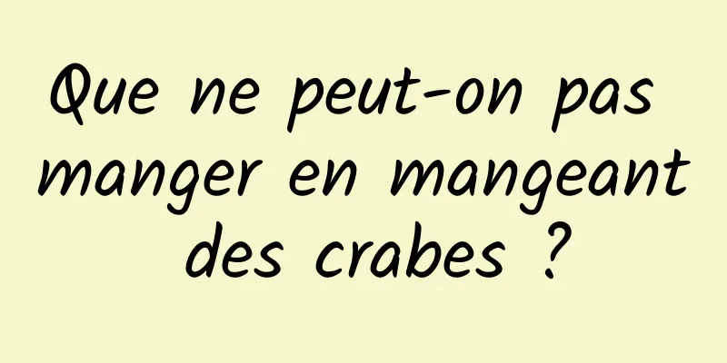 Que ne peut-on pas manger en mangeant des crabes ?