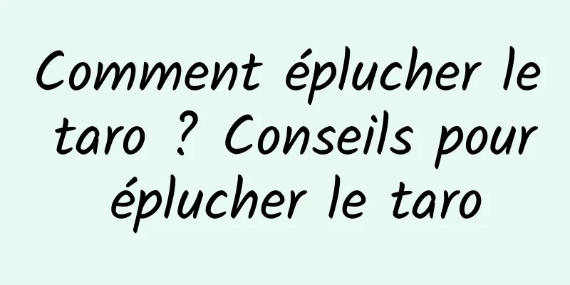 Comment éplucher le taro ? Conseils pour éplucher le taro