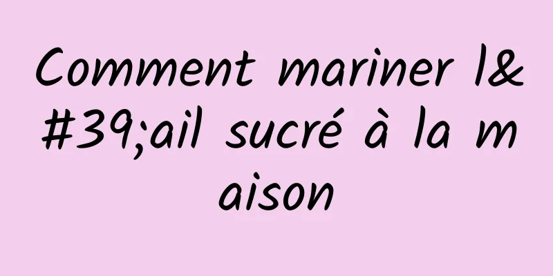 Comment mariner l'ail sucré à la maison