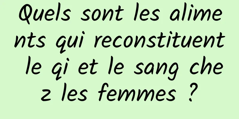 Quels sont les aliments qui reconstituent le qi et le sang chez les femmes ?