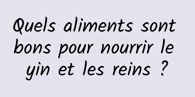 Quels aliments sont bons pour nourrir le yin et les reins ?