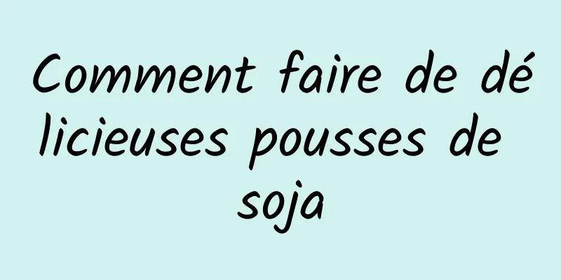 Comment faire de délicieuses pousses de soja