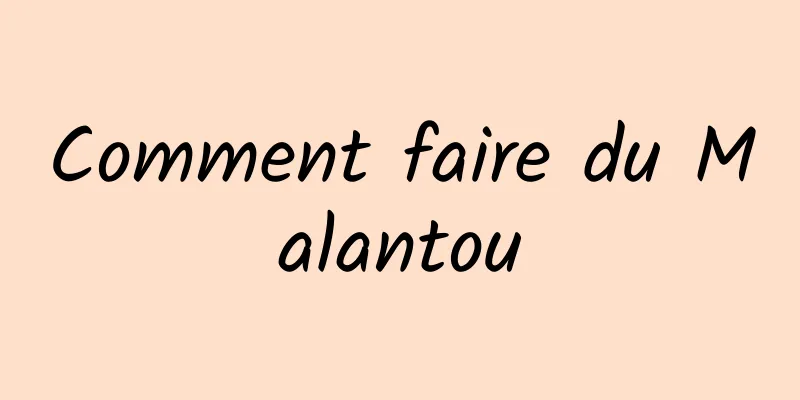 Comment faire du Malantou