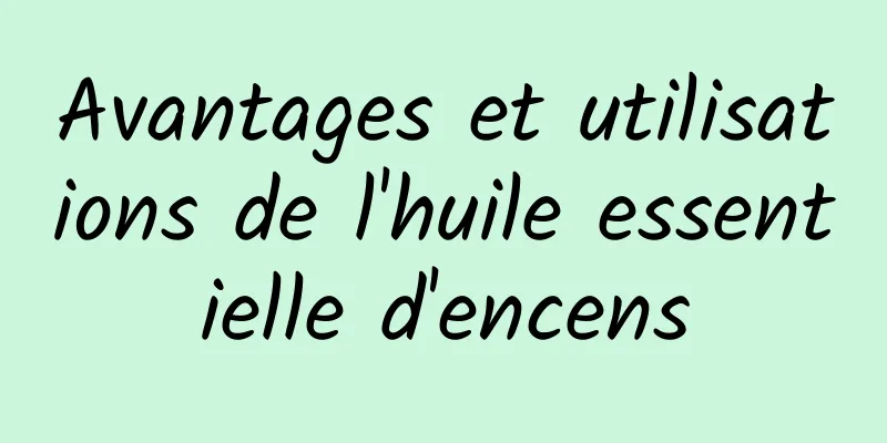 Avantages et utilisations de l'huile essentielle d'encens