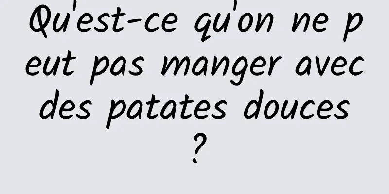 Qu'est-ce qu'on ne peut pas manger avec des patates douces ?