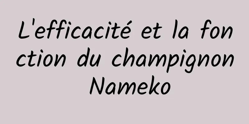 L'efficacité et la fonction du champignon Nameko