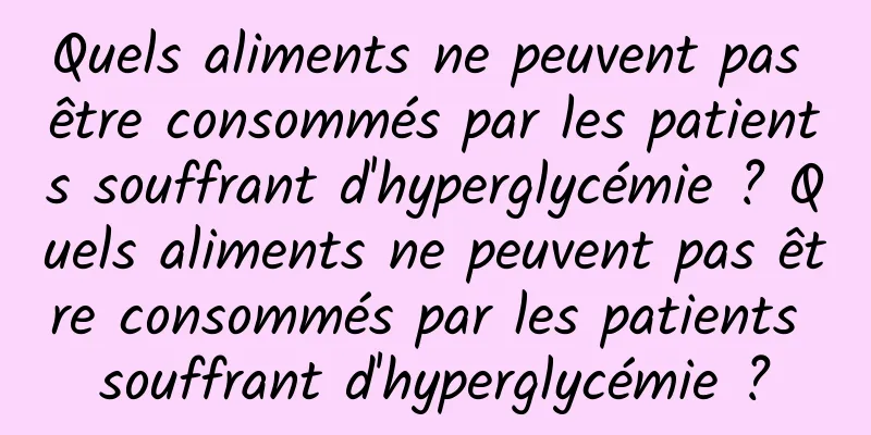 Quels aliments ne peuvent pas être consommés par les patients souffrant d'hyperglycémie ? Quels aliments ne peuvent pas être consommés par les patients souffrant d'hyperglycémie ?