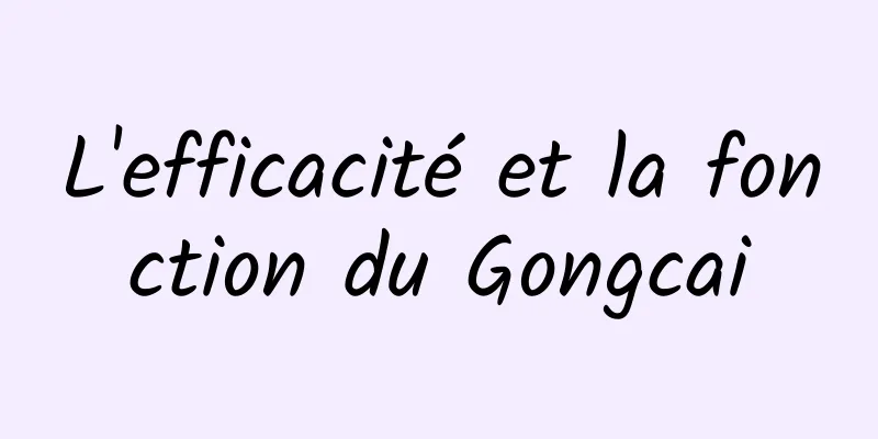 L'efficacité et la fonction du Gongcai