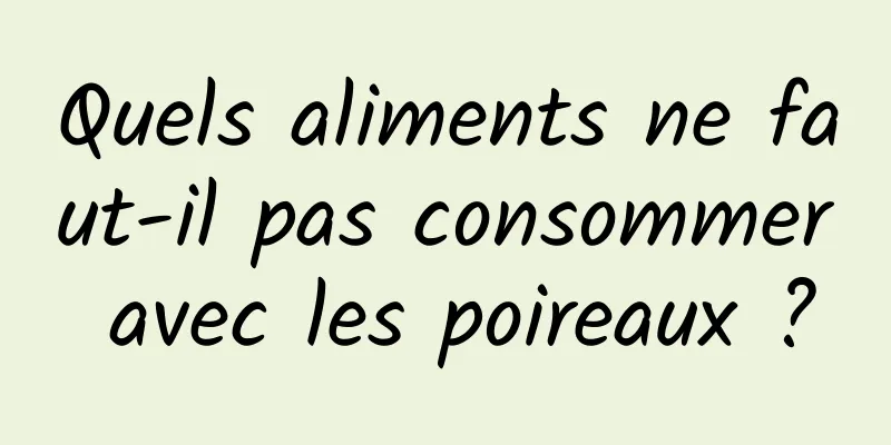 Quels aliments ne faut-il pas consommer avec les poireaux ?