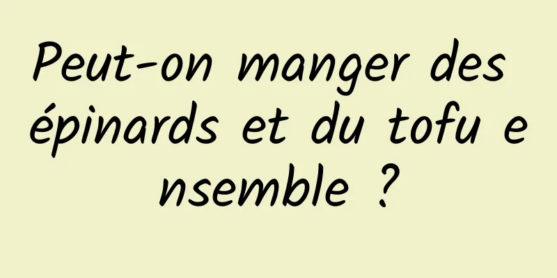 Peut-on manger des épinards et du tofu ensemble ?