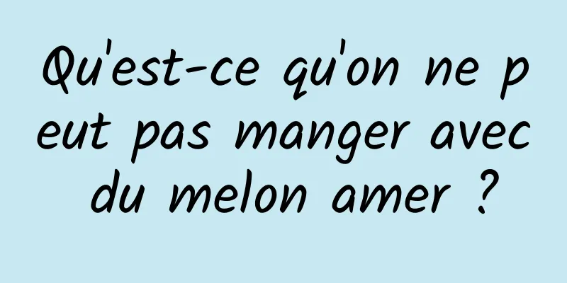 Qu'est-ce qu'on ne peut pas manger avec du melon amer ?