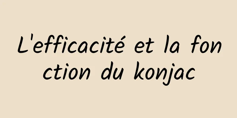 L'efficacité et la fonction du konjac