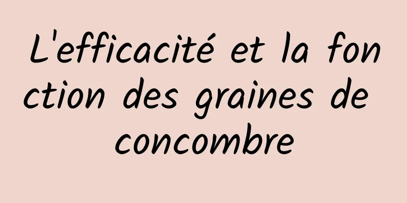 L'efficacité et la fonction des graines de concombre