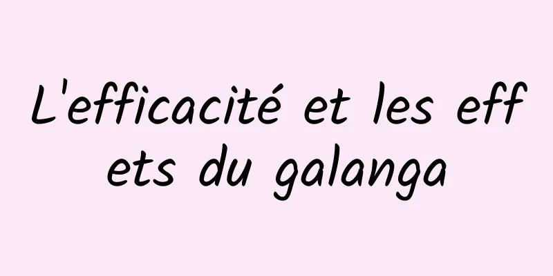 L'efficacité et les effets du galanga