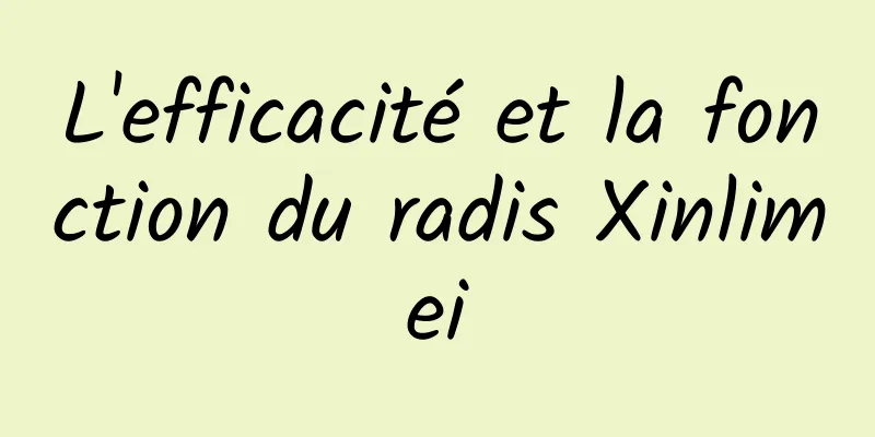 L'efficacité et la fonction du radis Xinlimei