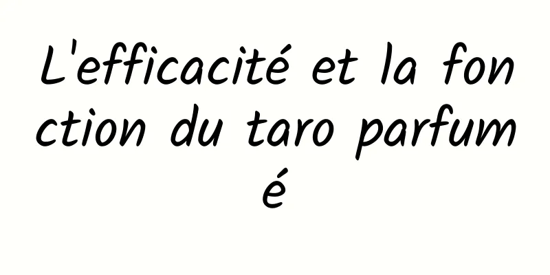 L'efficacité et la fonction du taro parfumé