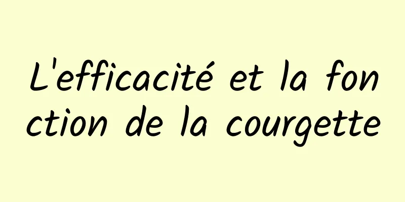 L'efficacité et la fonction de la courgette