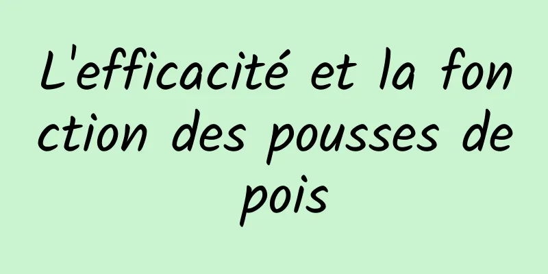 L'efficacité et la fonction des pousses de pois