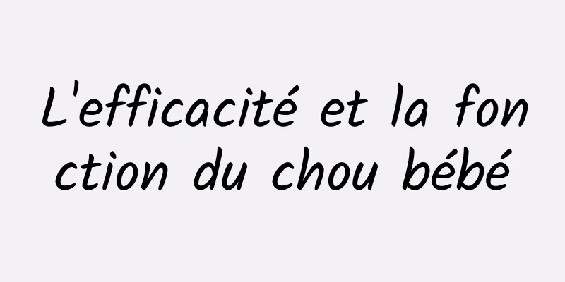 L'efficacité et la fonction du chou bébé