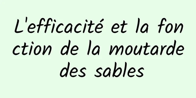 L'efficacité et la fonction de la moutarde des sables