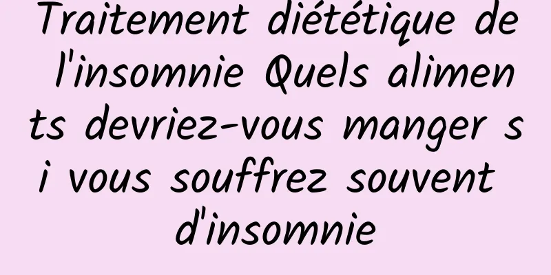 Traitement diététique de l'insomnie Quels aliments devriez-vous manger si vous souffrez souvent d'insomnie