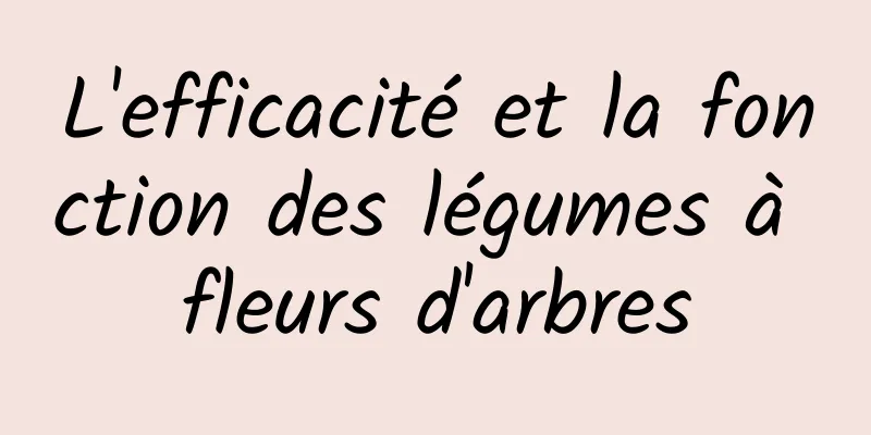 L'efficacité et la fonction des légumes à fleurs d'arbres