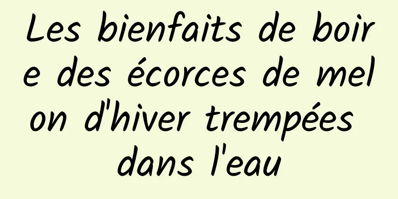 Les bienfaits de boire des écorces de melon d'hiver trempées dans l'eau