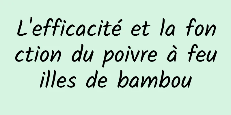 L'efficacité et la fonction du poivre à feuilles de bambou