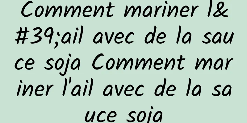 Comment mariner l'ail avec de la sauce soja Comment mariner l'ail avec de la sauce soja