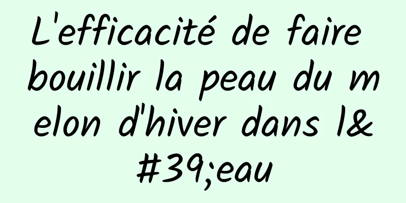 L'efficacité de faire bouillir la peau du melon d'hiver dans l'eau