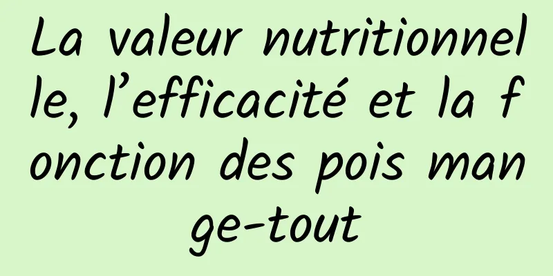 La valeur nutritionnelle, l’efficacité et la fonction des pois mange-tout