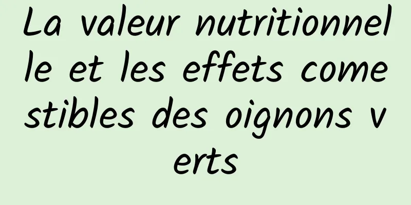 La valeur nutritionnelle et les effets comestibles des oignons verts