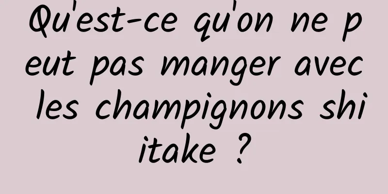 Qu'est-ce qu'on ne peut pas manger avec les champignons shiitake ?