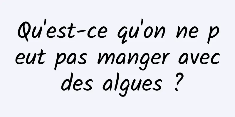 Qu'est-ce qu'on ne peut pas manger avec des algues ?