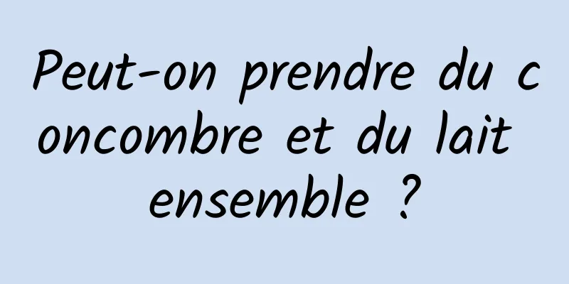 Peut-on prendre du concombre et du lait ensemble ?