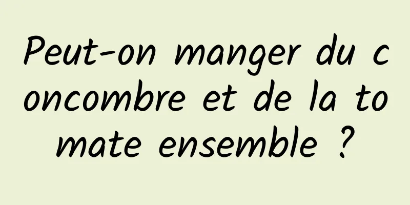 Peut-on manger du concombre et de la tomate ensemble ?