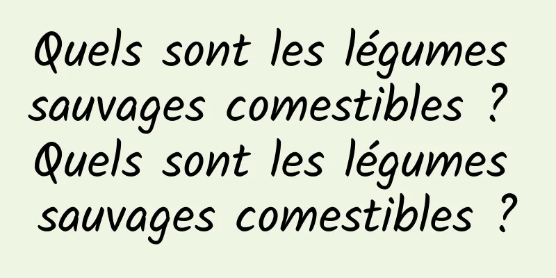 Quels sont les légumes sauvages comestibles ? Quels sont les légumes sauvages comestibles ?