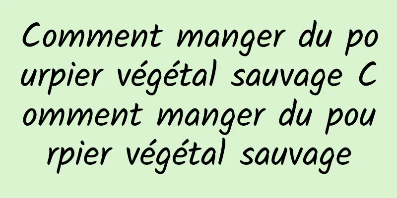 Comment manger du pourpier végétal sauvage Comment manger du pourpier végétal sauvage