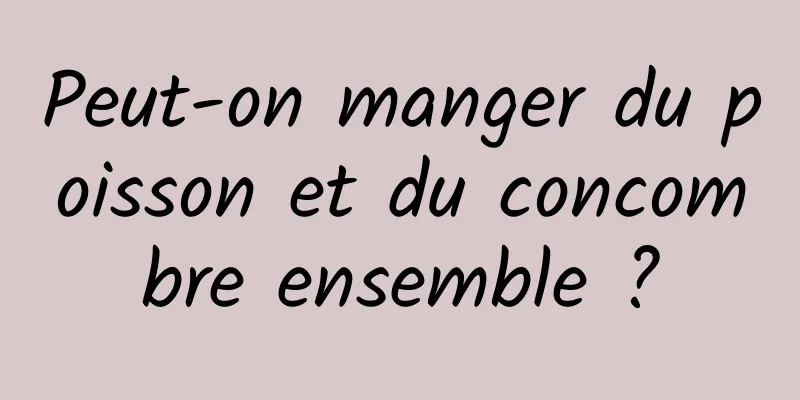 Peut-on manger du poisson et du concombre ensemble ?