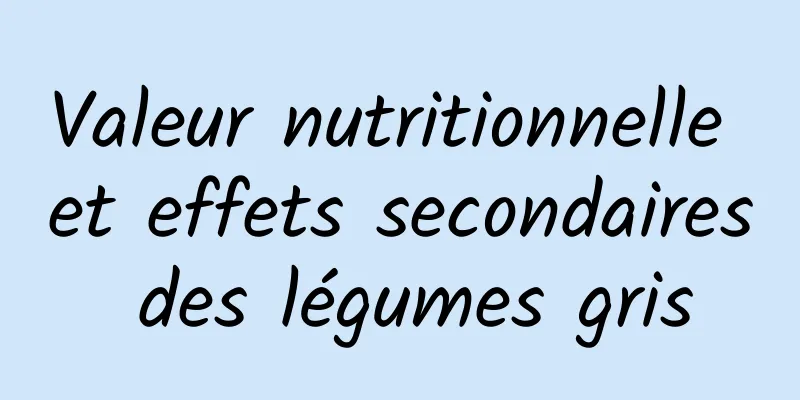 Valeur nutritionnelle et effets secondaires des légumes gris