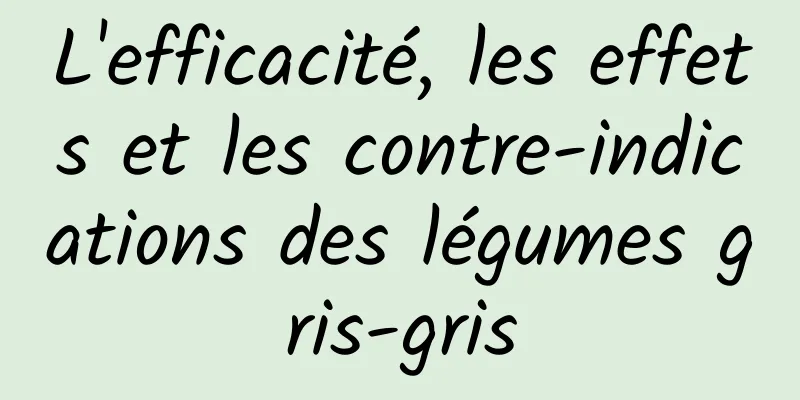 L'efficacité, les effets et les contre-indications des légumes gris-gris