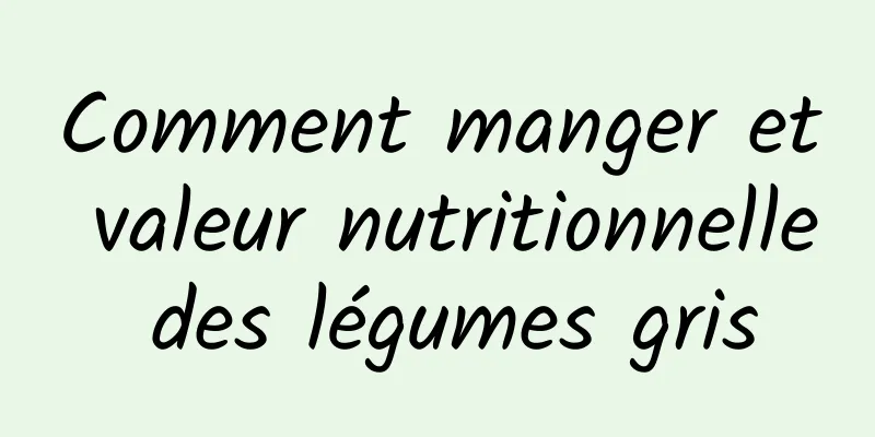 Comment manger et valeur nutritionnelle des légumes gris