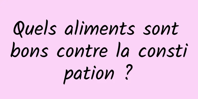 Quels aliments sont bons contre la constipation ?